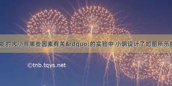 在“探究动能的大小与哪些因素有关”的实验中 小明设计了如图所示的实验．（1）实验