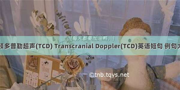 经颅多普勒超声(TCD) Transcranial Doppler(TCD)英语短句 例句大全