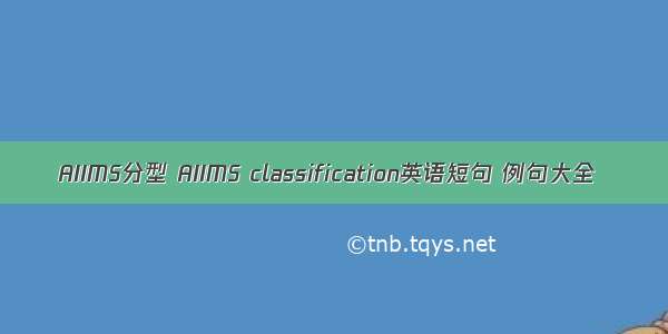 AIIMS分型 AIIMS classification英语短句 例句大全