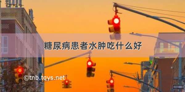 糖尿病患者水肿吃什么好