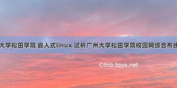 广州大学松田学院 嵌入式linux 试析广州大学松田学院校园网综合布线工程