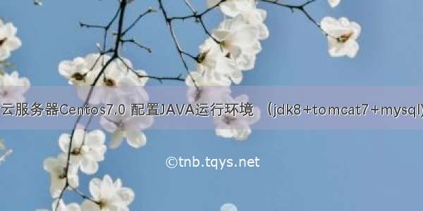 云服务器Centos7.0 配置JAVA运行环境 （jdk8+tomcat7+mysql)