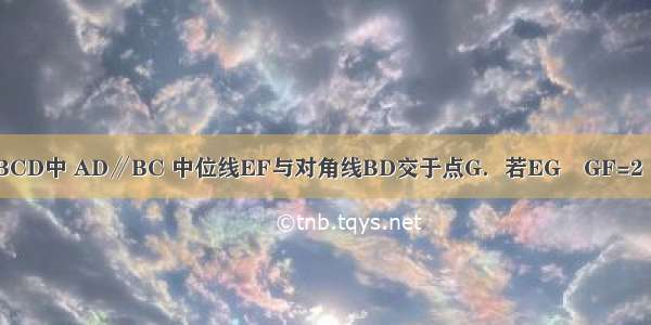 如图 在梯形ABCD中 AD∥BC 中位线EF与对角线BD交于点G．若EG﹕GF=2﹕3 且AD=4 则