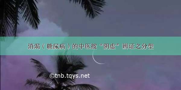 消渴（糖尿病）的中医按“阴虚”辨证之分型