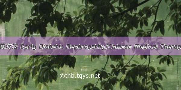 早期糖尿病肾病/中医药疗法 Early Diabetic Nephropathy/Chinese Medical Therapy英语短句 例句大全