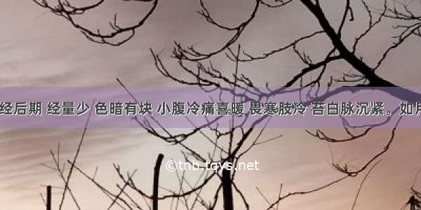 某女 月经后期 经量少 色暗有块 小腹冷痛喜暖 畏寒肢冷 苔白脉沉紧。如月经量多