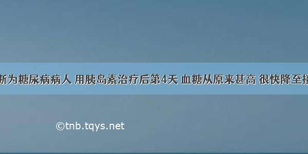 一位新诊断为糖尿病病人 用胰岛素治疗后第4天 血糖从原来甚高 很快降至接近正常水