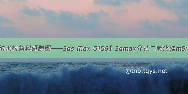 【无机纳米材料科研制图——3ds Max 0105】3dmax介孔二氧化硅mSiO2建模