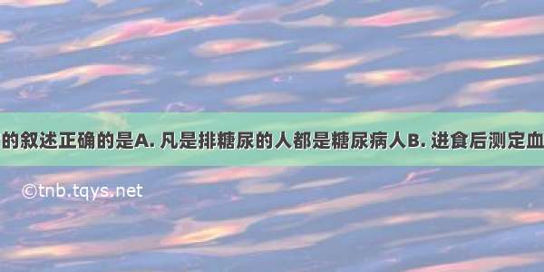 关于糖尿病的叙述正确的是A. 凡是排糖尿的人都是糖尿病人B. 进食后测定血糖浓度超过