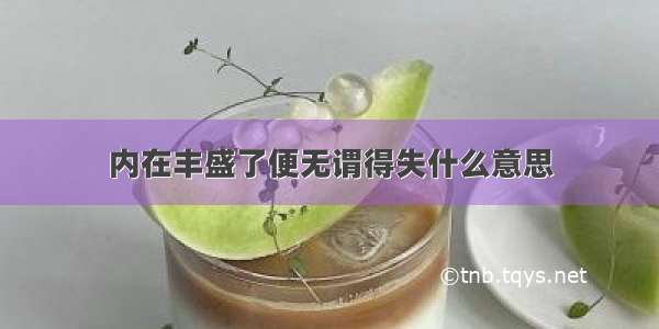 内在丰盛了便无谓得失什么意思