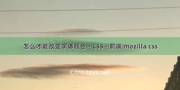 怎么才能改变字体颜色 – CSS – 前端 mozilla css