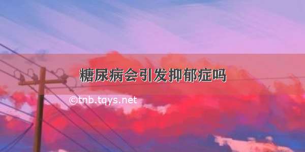 糖尿病会引发抑郁症吗