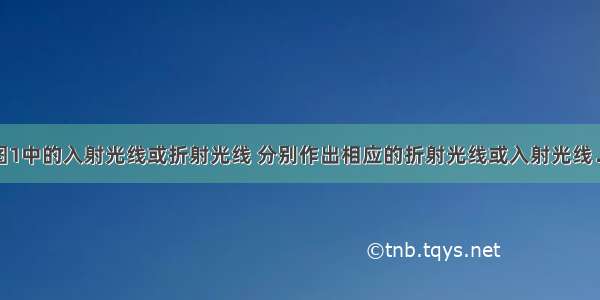 （1）根据图1中的入射光线或折射光线 分别作出相应的折射光线或入射光线．（2）如图2