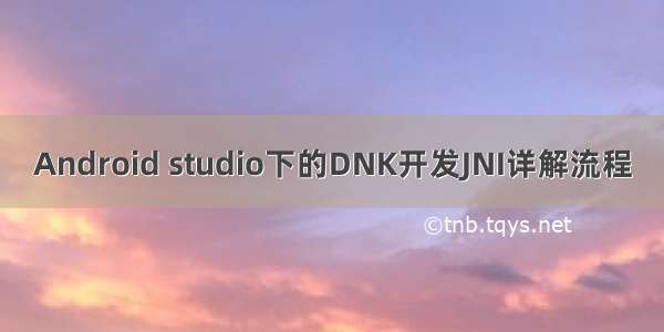 Android studio下的DNK开发JNI详解流程