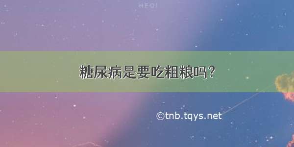 糖尿病是要吃粗粮吗？