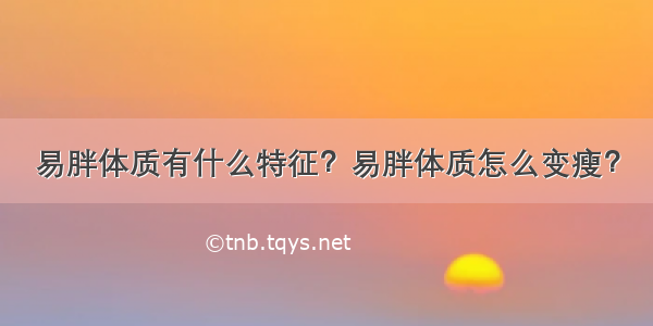 易胖体质有什么特征？易胖体质怎么变瘦？