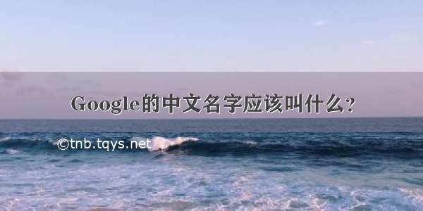 Google的中文名字应该叫什么？