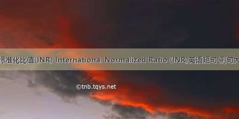 国际标准化比值(INR) International Normalized Ratio (INR)英语短句 例句大全