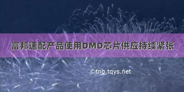 富邦速配产品使用DMD芯片供应持续紧张