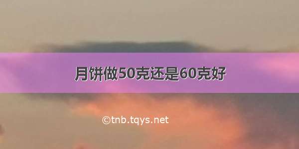 月饼做50克还是60克好