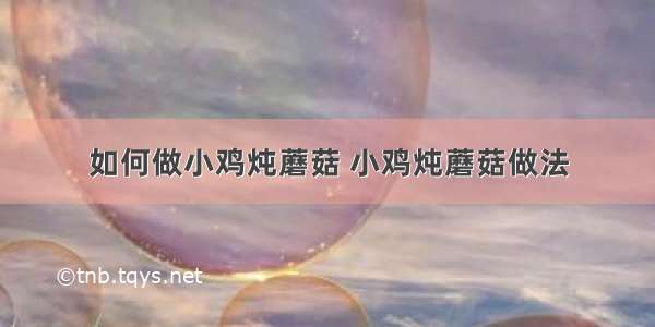 如何做小鸡炖蘑菇 小鸡炖蘑菇做法