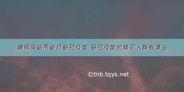 糖尿病能不能打新冠疫苗 新冠疫苗的禁忌人群有哪些