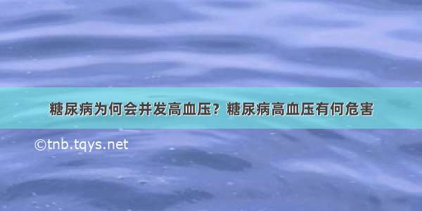 糖尿病为何会并发高血压？糖尿病高血压有何危害