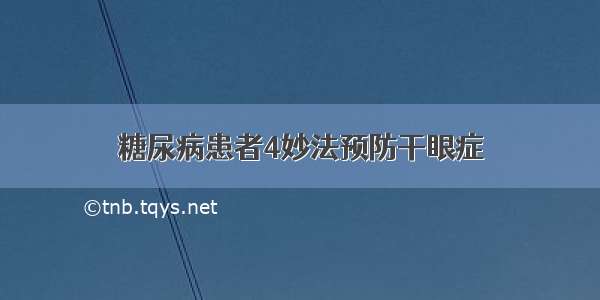 糖尿病患者4妙法预防干眼症