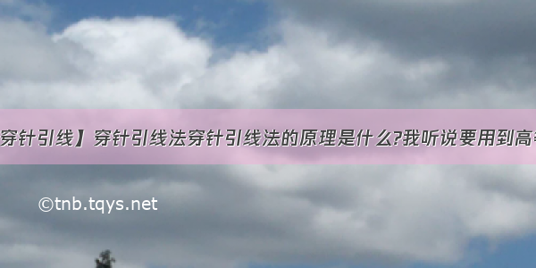 【穿针引线】穿针引线法穿针引线法的原理是什么?我听说要用到高等...