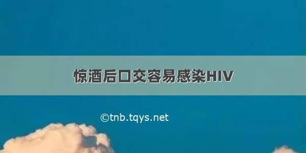 惊酒后口交容易感染HIV