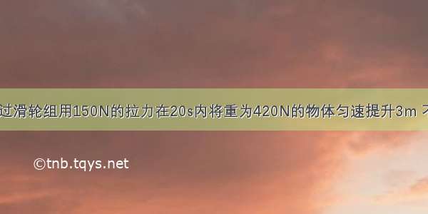 如图所示 通过滑轮组用150N的拉力在20s内将重为420N的物体匀速提升3m 不计绳重和摩