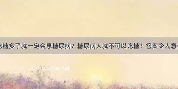 吃糖多了就一定会患糖尿病？糖尿病人就不可以吃糖？答案令人意外