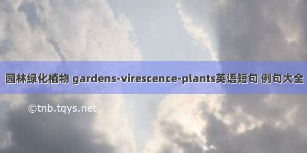 园林绿化植物 gardens-virescence-plants英语短句 例句大全