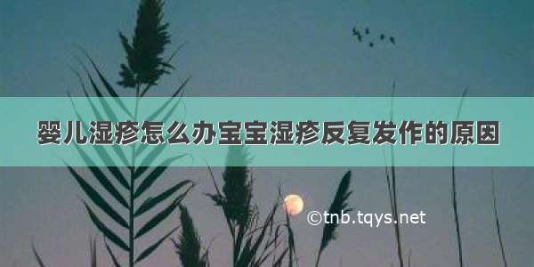 婴儿湿疹怎么办宝宝湿疹反复发作的原因