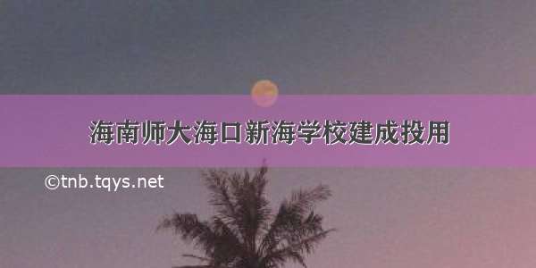 海南师大海口新海学校建成投用