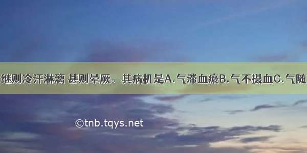 产后大出血 继则冷汗淋漓 甚则晕厥。其病机是A.气滞血瘀B.气不摄血C.气随血脱D.气血