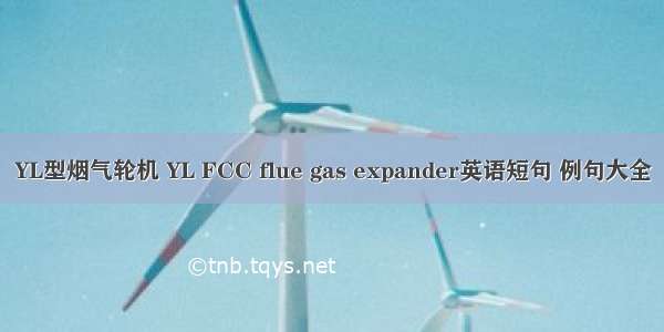 YL型烟气轮机 YL FCC flue gas expander英语短句 例句大全