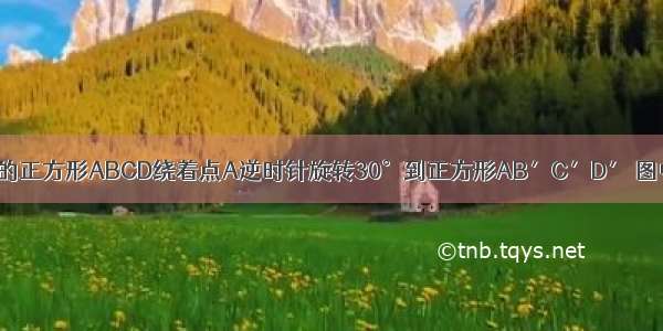 如图 边长为1的正方形ABCD绕着点A逆时针旋转30°到正方形AB′C′D′ 图中阴影部分的