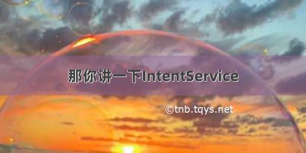 那你讲一下IntentService