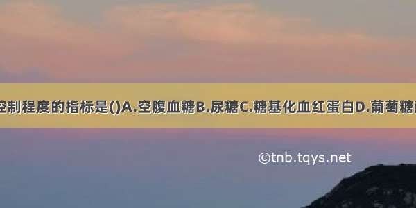 判断糖尿病控制程度的指标是()A.空腹血糖B.尿糖C.糖基化血红蛋白D.葡萄糖耐量试验E.胰