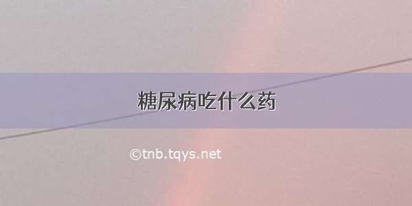 糖尿病吃什么药