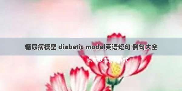 糖尿病模型 diabetic model英语短句 例句大全