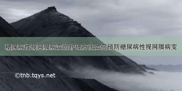 糖尿病性视网膜病变的护理方法如何预防糖尿病性视网膜病变