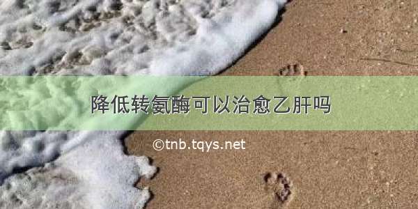 降低转氨酶可以治愈乙肝吗