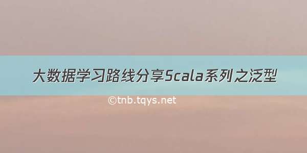 大数据学习路线分享Scala系列之泛型