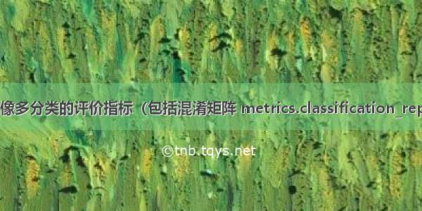 医学图像多分类的评价指标（包括混淆矩阵 metrics.classification_report等）