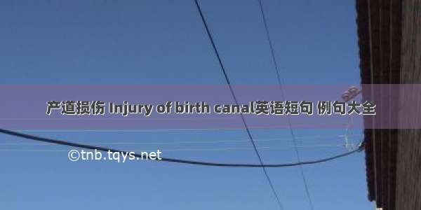 产道损伤 Injury of birth canal英语短句 例句大全