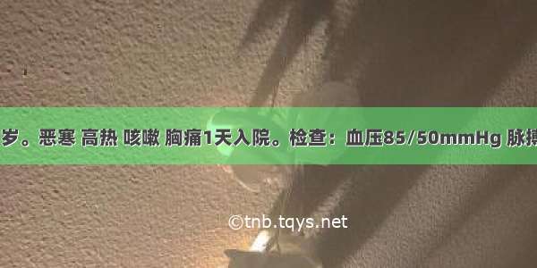 患者 男 27岁。恶寒 高热 咳嗽 胸痛1天入院。检查：血压85/50mmHg 脉搏100次/分