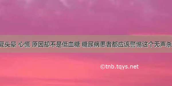 反复头晕 心慌 原因却不是低血糖 糖尿病患者都应该警惕这个无声杀手！