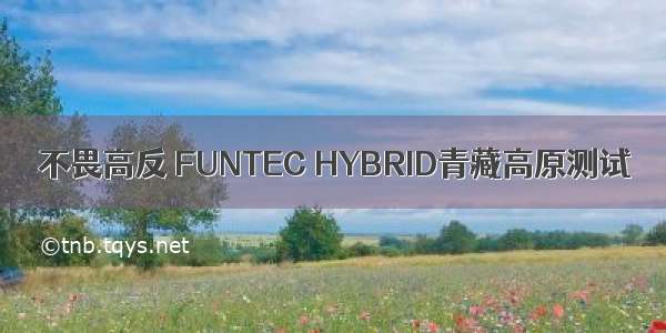 不畏高反 FUNTEC HYBRID青藏高原测试